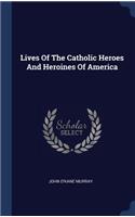 Lives Of The Catholic Heroes And Heroines Of America