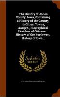 The History of Jones County, Iowa, Containing a History of the County, its Cities, Towns, &c., Biographical Sketches of Citizens ... History of the Northwest, History of Iowa ..: (English)