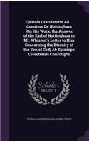 Epistola Gratulatoria Ad ... Comitem De Nottingham [On His Work. the Answer of the Earl of Nottingham to Mr. Whiston's Letter to Him Concerning the Eternity of the Son of God] Ab Episcopo Cicestrensi Conscripta