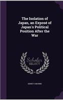 Isolation of Japan, an Exposé of Japan's Political Position After the War