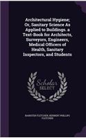 Architectural Hygiene; Or, Sanitary Science As Applied to Buildings. a Text-Book for Architects, Surveyors, Engineers, Medical Officers of Health, Sanitary Inspectors, and Students