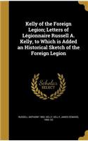 Kelly of the Foreign Legion; Letters of Légionnaire Russell A. Kelly, to Which is Added an Historical Sketch of the Foreign Legion