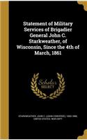Statement of Military Services of Brigadier General John C. Starkweather, of Wisconsin, Since the 4th of March, 1861