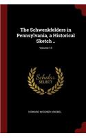 The Schwenkfelders in Pennsylvania, a Historical Sketch ..; Volume 13