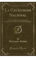 La Catï¿½strofe Nacional: Crï¿½nica Grï¿½fica de la Hecatombe de Valparaiso y de la Zona Central Desaparecida (Classic Reprint): Crï¿½nica Grï¿½fica de la Hecatombe de Valparaiso y de la Zona Central Desaparecida (Classic Reprint)