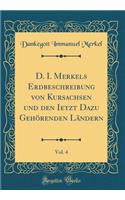D. I. Merkels Erdbeschreibung Von Kursachsen Und Den Ietzt Dazu GehÃ¶renden LÃ¤ndern, Vol. 4 (Classic Reprint)