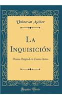 La Inquisición: Drama Original En Cuatro Actos (Classic Reprint)