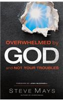 Overwhelmed by God and Not Your Troubles