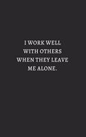 I Work Well With Others When They Leave Me Alone White: 6X9 Lined Notebook, 120 Pages, Funny And Sarcastic Humour Journal, Perfect For Gift: I Work Well With Others When They Leave Me Alone White: 6X9 Lin