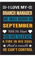 I Love My Branch Manager He Was Born In September With His Heart On His Sleeve A Fire In His Soul And A Mouth He Can't Control: Branch Manager Birthday Journal, Best Gift for Man and Women