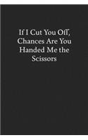 If I Cut You Off, Chances Are You Handed Me the Scissors: Blank Funny Lined Journal - Black Sarcastic Notebook