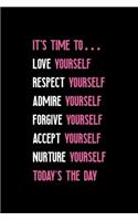 It's Time To... Love Yourself Respect Yourself Admire Yourself Forgive Yourself Accept Yourself Nurture Yourself Today's The Day