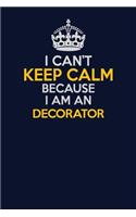 I Can't Keep Calm Because I Am An Decorator: Career journal, notebook and writing journal for encouraging men, women and kids. A framework for building your career.