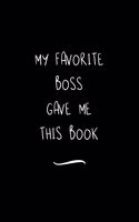 My Favorite Boss Gave me this Book: Funny Office Notebook/Journal For Women/Men/Coworkers/Boss/Business Woman/Funny office work desk humor/ Stress Relief Anger Management Journal(6x9 i