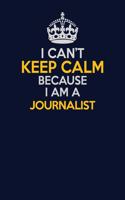 I Can't Keep Calm Because I Am A Journalist: Career journal, notebook and writing journal for encouraging men, women and kids. A framework for building your career.