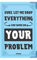 Sure, Let Me Drop Everything And Work On Your Problem Notebook: Classic Blue 6x9" 120 Pages Blank Lined Journal / Diary, Book Gifts For Coworker & Friends