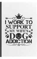 I Work to Support My Wife's Dog Addiction: Funny Pet Dog Blank Lined Notebook Journal For Dog Mom Wife Lover, Inspirational Saying Unique Special Birthday Gift Vintage 6x9 110 Pages