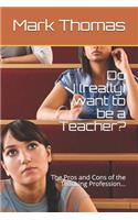 Do I (really) want to be a Teacher?: The Pros and Cons of the Teaching Profession...
