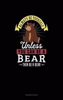 Always Be Yourself Unless You Can Be A Bear Then Be A Bear