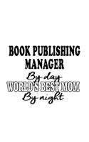 Book Publishing Manager By Day World's Best Mom By Night: Funny Book Publishing Manager Notebook, Book Publishing Managing/Organizer Journal Gift, Diary, Doodle Gift or Notebook - 6 x 9 Compact Size, 109 Bl