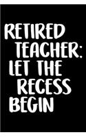 Retired Teacher Let The Recess Begin: Funny Retirement Journal - Lined Notebook for Retired Teacher - 6x9 Inch - 120 Pages