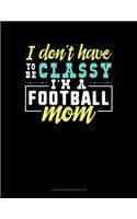 I Don't Have To Be Classy I'm A Football Mom: Unruled Composition Book(1008 Unruled Composition Book)
