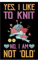 Yes, I Like To Knit No I Am Not Old