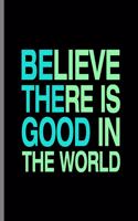 Believe There Is Good In The World: Be The Good Inspiring Quotes Wide Ruled Lined Notebook - 120 Pages 8.5x11 Composition