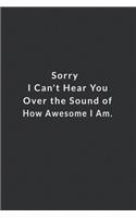 Sorry I Can't Hear You Over The Sound Of How Awesome I Am.: Lined Notebook, Motivational Quotes .120 Pages. 6 in x 9 in Cover.