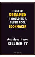 I Never Dreamed I would Be A Super Cool bookmaker But Here I Am Killing It: Career Motivational Quotes 6x9 120 Pages Blank Lined Notebook Journal