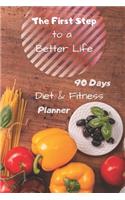The First Step to a Better Life: 90 Days Diet Planner, Food & Fitnes Journal: Daily Food and Weight Loss Diary