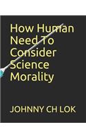 How Human Need To Consider Science Morality