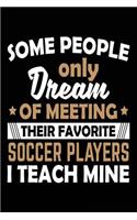 Some People Only Dream Of Meeting Their Favorite Soccer Players I Teach Mine: Soccer Notebook Journal