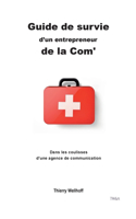 Guide de survie d'un entrepreneur de la Com': Dans les coulisses d'une agence de communication