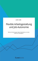 Flexible Arbeitsgestaltung und Job-Autonomie. Welche Anforderungen haben Arbeitnehmer an einen modernen Arbeitgeber?