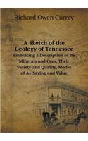 A Sketch of the Geology of Tennessee Embracing a Description of Its Minerals and Ores, Their Variety and Quality, Modes of As-Saying and Value