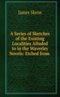 Series of Sketches of the Existing Localities Alluded to in the Waverley Novels: Etched from .