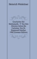 Geschichte Der Mathematik.: T. Von Den Altesten Zeiten Bis Cartesius, Von Dr. Siegmund Gunther. 1908 (German Edition)