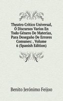 Theatro Critico Universal, O Discursos Varios En Todo Genero De Materias, Para Desegano De Errores Comunes: , Volume 6 (Spanish Edition)