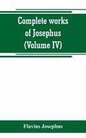Complete works of Josephus. Antiquities of the Jews; The wars of the Jews against Apion, etc (Volume IV)