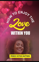 How to Enjoy the Love Within You