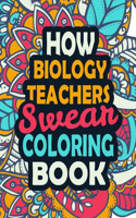 How Biology Teachers Swear Coloring Book: Stress Relief Biology Teachers Gift Idea- Funny, Irreverent, Clean Swear Word Coloring Book For Biology Teachers - Irreverent Swear Coloring Book fo