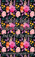 Don't Be Afraid To Give Up The Good And Go For The Great. A Motivational Quotes Coloring Book For Adult: Turn your stress into success! An Adult Coloring Book for Good Vibes.
