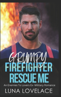 Grumpy Firefighter Rescue Me: An Enemies To Lovers Ex- Military Romance