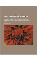 The Japanese Nation; Its Land, Its People, and Its Life, with Special Consideration to Its Relations with the United States