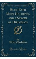 Blue-Eyed Meta Holdenis, and a Stroke of Diplomacy (Classic Reprint): (English)