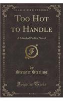 Too Hot to Handle: A Marshal Pedley Novel (Classic Reprint)
