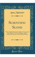 Scientific Sloyd: A New Original System Founded on Geometrical Principles, for Teachers Colleges, and for Primary, Elementary, and Grammar Schools (Classic Reprint)