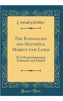 Die Evangelien Des Matthï¿½us, Markus Und Lukas: In Uebereinstimmung Gebracht Und Erklï¿½rt (Classic Reprint)