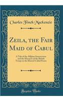 Zeila, the Fair Maid of Cabul: A Tale of the Affghan Insurrection and the Massacre of the British Troops in the Khoord-Cabul Passes (Classic Reprint)